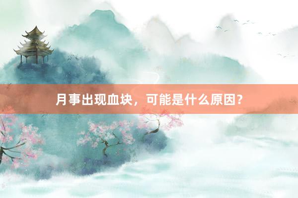 月事出现血块，可能是什么原因？